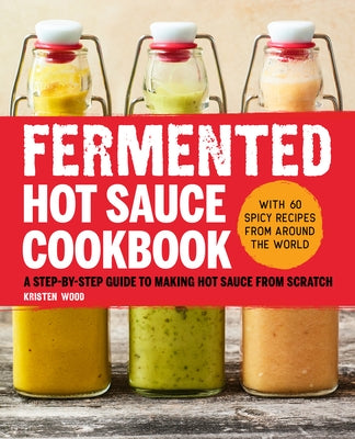 Fermented Hot Sauce Cookbook: A Step-By-Step Guide to Making Hot Sauce from Scratch by Wood, Kristen