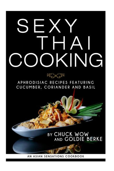 Sexy Thai Cooking: Aphrodisiac Recipes featuring Cucumber, Coriander and Basil by Berke, Goldie