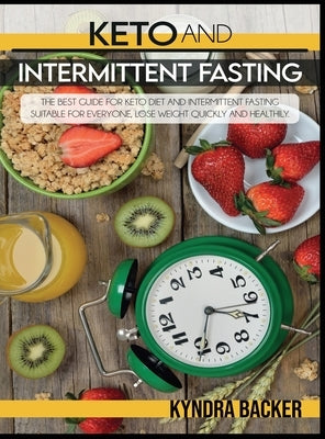 Keto and Intermittent Fasting: The best Guide for Keto Diet and Intermittent Fasting Suitable for Everyone, Lose weight Quickly and Healthily. by Backer, Kyndra