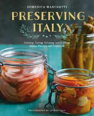 Preserving Italy: Canning, Curing, Infusing, and Bottling Italian Flavors and Traditions by Marchetti, Domenica