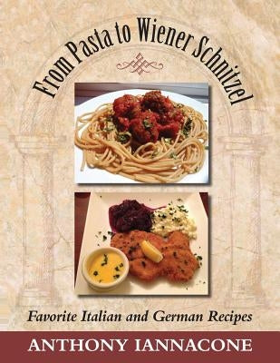 From Pasta to Wiener Schnitzel, Favorite Italian and German Recipes by Iannacone, Anthony