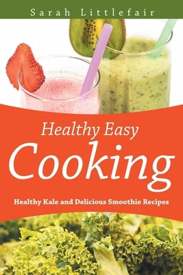 Healthy Easy Cooking: Healthy Kale and Delicious Smoothie Recipes by Littlefair, Sarah