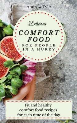 Delicious Comfort Food for People In a Hurry: Fit and healthy comfort food recipes for each time of the day by Tyle, Andrew