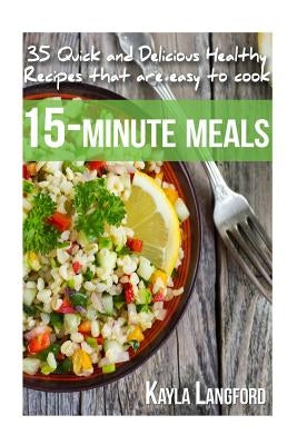 15-Minute Meals: 35 Quick and Delicious Healthy Recipes that are easy to cook by Langford, Kayla