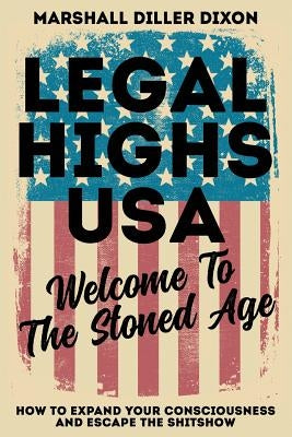 Legal Highs USA - Welcome to the Stoned Age: How to Expand Your Consciousness and Escape the Shitshow by Diller-Dixon, Marshall