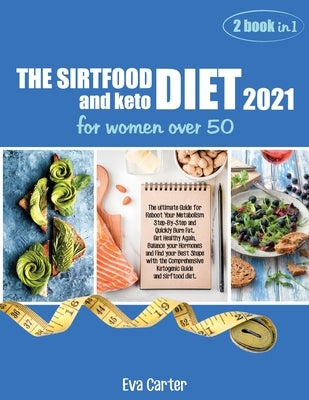 THE SIRTFOOD DIET 2021 and keto diet for women over 50: The ultimate Guide for Reboot Your Metabolism Step-By-Step and Quickly Burn Fat. Get Healthy A by Eva Carter