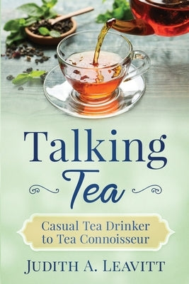 Talking Tea: Casual Tea Drinker to Tea Connoisseur by Leavitt, Judith A.