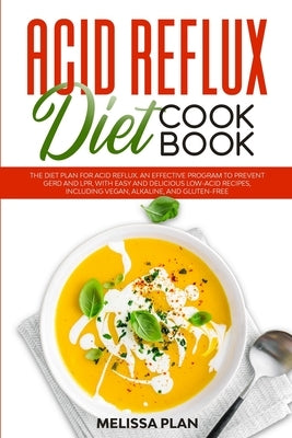 Acid Reflux Diet Cookbook: The Diet Plan for Acid Reflux. An Effective Program to Prevent GERD and LPR, with Easy and Delicious Low-Acid Recipes, by Plan, Melissa