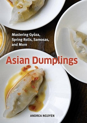 Asian Dumplings: Mastering Gyoza, Spring Rolls, Samosas, and More [A Cookbook] by Nguyen, Andrea