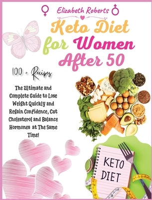 Keto Diet for Women After 50: Volume 1: The Ultimate and Complete Guide to Lose Weight Quickly and Regain Confidence, Cut Cholesterol and Balance Ho by Roberts, Elizabeth