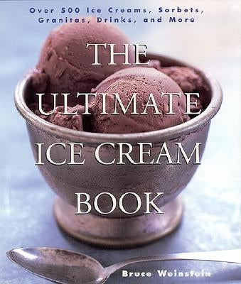 The Ultimate Ice Cream Book: Over 500 Ice Creams, Sorbets, Granitas, Drinks, and More by Weinstein, Bruce