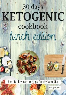 30 Days Ketogenic Cookbook: Lunch Edition: High Fat Low Carb Recipes for the Keto Diet by Cookbooks, Recipes365