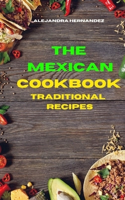 Mexican Cookbook Traditional Recipes: Quick, Easy and Delicious Mexican Dinner Recipes to delight your family and friends by Hernandez, Alejandra