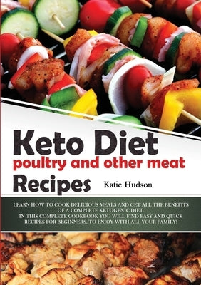Keto Diet Poultry and Other Meat Recipes: Learn How to Cook Delicious Meals and Get All the Benefits of a Complete Ketogenic Diet. in This Complete Co by Hudson, Katie