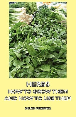 Herbs - How to Grow Them and How to Use Them by Webster, Helen