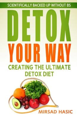 Detox Your Way: Creating the Ultimate Detox Diet by Hasic, Mirsad