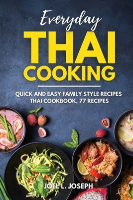 Everyday Thai Cooking: Quick and Easy Family Style Recipes [Thai Cookbook, 77 Recipes] by Joseph, Joel L.