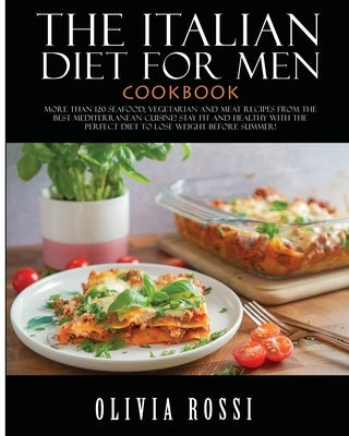 Italian Diet for Men Cookbook: More than 120 Seafood, Vegetarian and Meat Recipes from The Best Mediterranean Cuisine! Stay FIT and HEALTHY with the by Rossi, Olivia