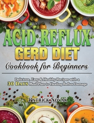 Acid Reflux GERD Diet Cookbook for Beginners: Delicious, Easy & Healthy Recipes with a 30 Day Meal Plan to Healing Reflux Damage by Novak, Patrick