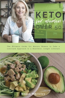 Keto for Women Over 50: The Ultimate Guide for Mature Women to Take a Low-Carb Approach to a Healthier, Longer Lifestyle by Whiteley, Megan