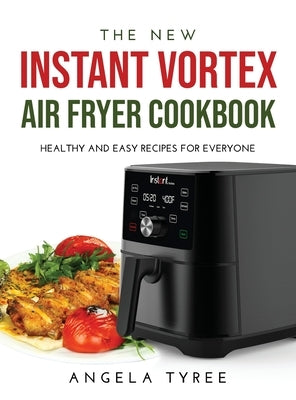 The New Instant Vortex Air Fryer Cookbook: Healthy and Easy Recipes for Everyone by Tyree, Angela