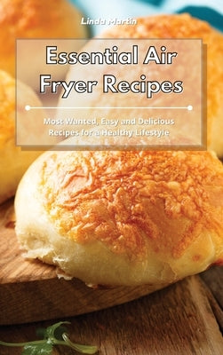 Essential Air Fryer Recipes: Most Wanted, Easy and Delicious Recipes for a Healthy Lifestyle by Martin, Linda