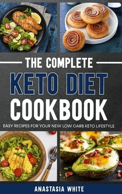 The Complete Keto Diet Cookbook: Easy recipes for your new low carb keto lifestyle by White, Anastasia