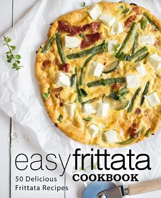 Easy Frittata Cookbook: 50 Delicious Frittata Recipes (2nd Edition) by Press, Booksumo