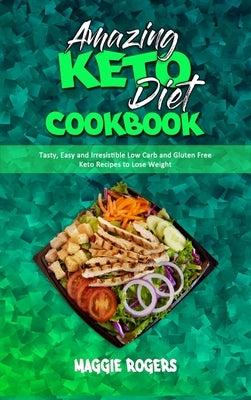 Amazing Keto Diet Cookbook: Tasty, Easy and Irresistible Low Carb and Gluten Free Keto Recipes to Lose Weight by Rogers, Maggie