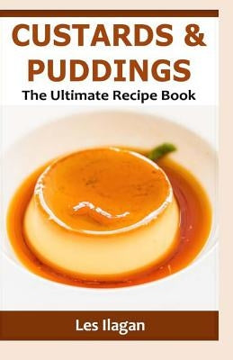 Custards & Puddings: The Ultimate Recipe Book by Ilagan, Les