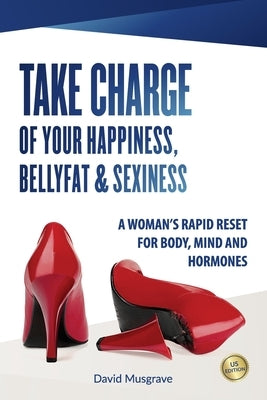 Take Charge of Your Happiness, Belly Fat & Sexiness: A WOMAN&