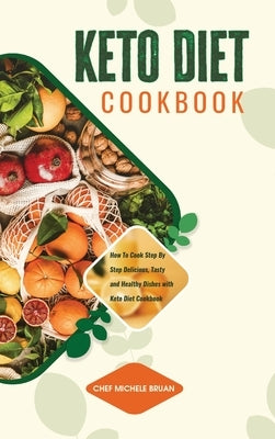 Keto Diet Cookbook How To Cook Step By Step Delicious, Tasty and Healthy Dishes with Keto Diet Cookbook by Bruan, Chef Michele