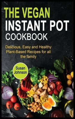The Vegan Instant Pot Cookbook: Delicious, Easy and Healthy Plant-Based Recipes for all the family by Johnson, Susan