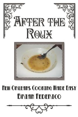 After the Roux: New Orleans Cooking Made Easy by Federico, Brian