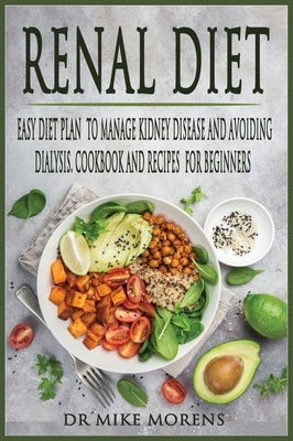 Renal Diet: Easy Diet Plan to manage Kidney Disease and Avoiding Dialysis. Cookbook and Recipes for Beginners by Morens, Mike