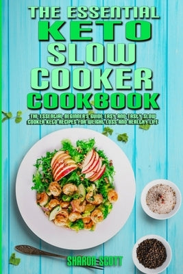 The Essential Keto Slow Cooker Cookbook: The Essential Beginner's Guide Easy And Tasty Slow Cooker Keto Recipes For Weight Loss And Healthy Life by Scott, Sharon