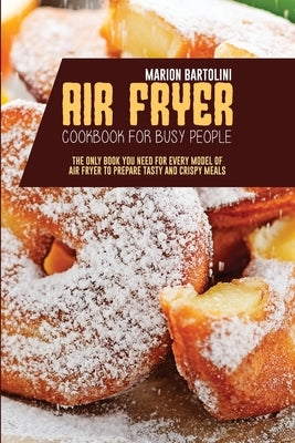 Air Fryer Cookbook for Busy People: The Only Book You Need for every model of Air Fryer to Prepare Tasty and Crispy Meals by Bartolini, Marion