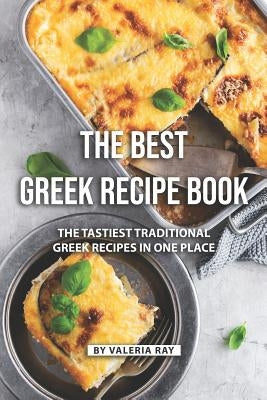 The Best Greek Recipe Book: The Tastiest Traditional Greek Recipes in One Place by Ray, Valeria