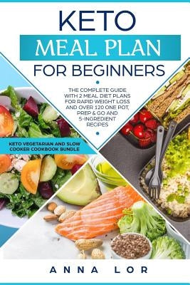 Keto Meal Plan: The Complete Guide with 2 Meal Diet Plans for Rapid Weight Loss and over 120 One Pot, Prep and Go and 5-Ingredient Rec by Lor, Anna