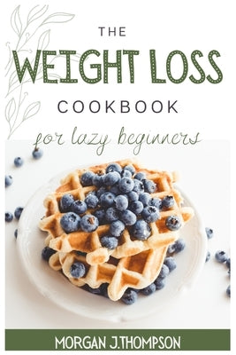 The Weight Loss Cookbook for Lazy Beginners: Healthy Air Fryer Recipes to lose weight Safely, fast and easily. Challenge yourself burning fat with tas by J. Thompson, Morgan