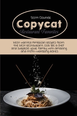 Copycat Restaurant Favorites: Most Wanted American Recipes From The Best Restaurant, Cook Like A Chef And Surprise Your Family With Amazing And Moth by Cloutier, Scott
