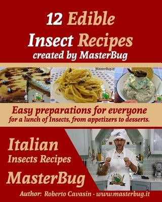 12 Edible Insect Recipes created by MasterBug: Easy preparations for everyone for a lunch of Insects, from appetizers to desserts. by Cavasin, Roberto