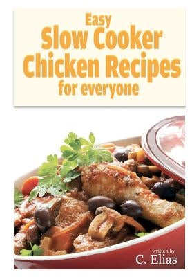 Easy Slow Cooker Chicken Recipes for Everyone: More than 70 of the best recipes for chicken for slow cookers or stewing pots for oven, including chick by Elias, C.