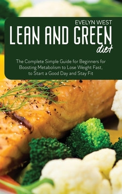 Lean and Green Diet: The Complete Simple Guide for Beginners for Boosting Metabolism to Lose Weight Fast, to Start a Good Day and Stay Fit by West, Evelyn