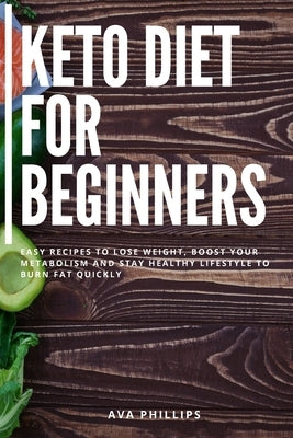 Keto Diet for Beginners: Easy recipes to Lose Weight, Boost Your Metabolism and Stay Healthy Lifestyle to Burn Fat Quickly by Phillips, Ava