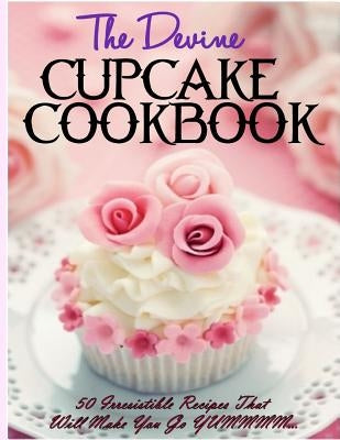 The Devine Cupcake Cookbook: 50 Irresistible Recipes That Will Make You Go YUMMMM... by Stevens, Donna K.