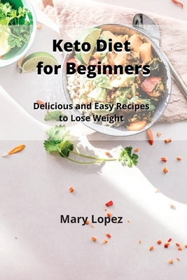 Keto Diet for Beginners: Delicious and Easy Recipes to Lose Weight by Lopez, Mary