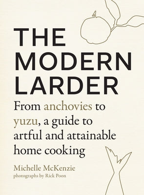 The Modern Larder: From Anchovies to Yuzu, a Guide to Artful and Attainable Home Cooking by McKenzie, Michelle