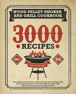 Wood Pellet Smoker and Grill Cookbook: Over 230 Delicious Recipes to Master the Art of the Smoked Grill for the Real Pitmaster. Inside Link With Over by Press, Vancouver