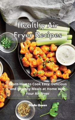 Healthy Air Fryer Recipes: Learn How to Cook Easy, Delicious and Healthy Meals at Home with Your Air Fryer by Queen, Stella